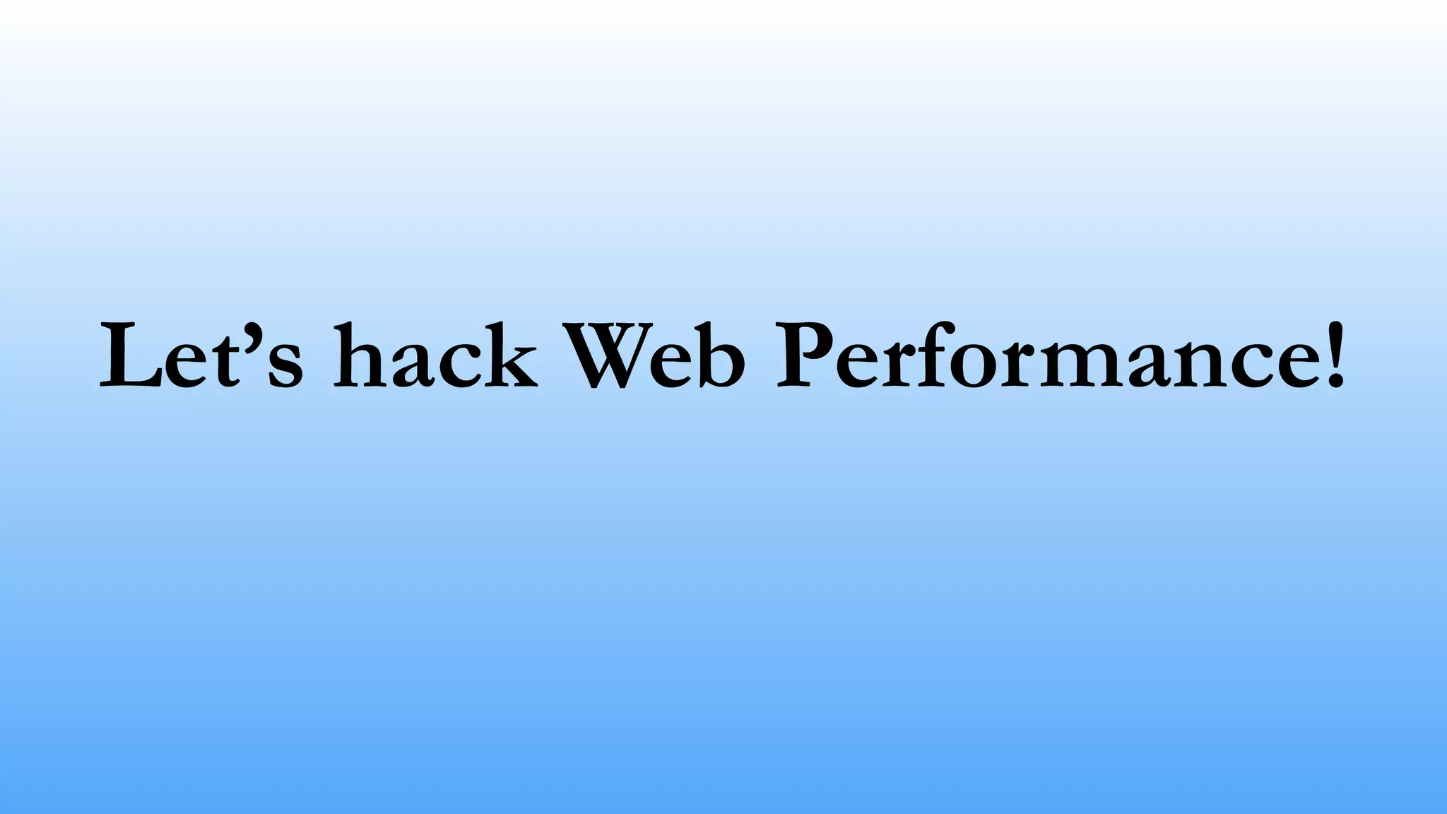Let’s hack Web Performance!
 