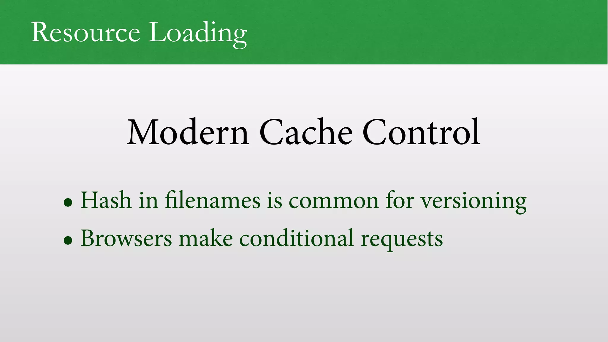 Modern Cache Control
Resource Loading
• Hash in ﬁlenames is common for versioning
• Browsers make conditional requests
 