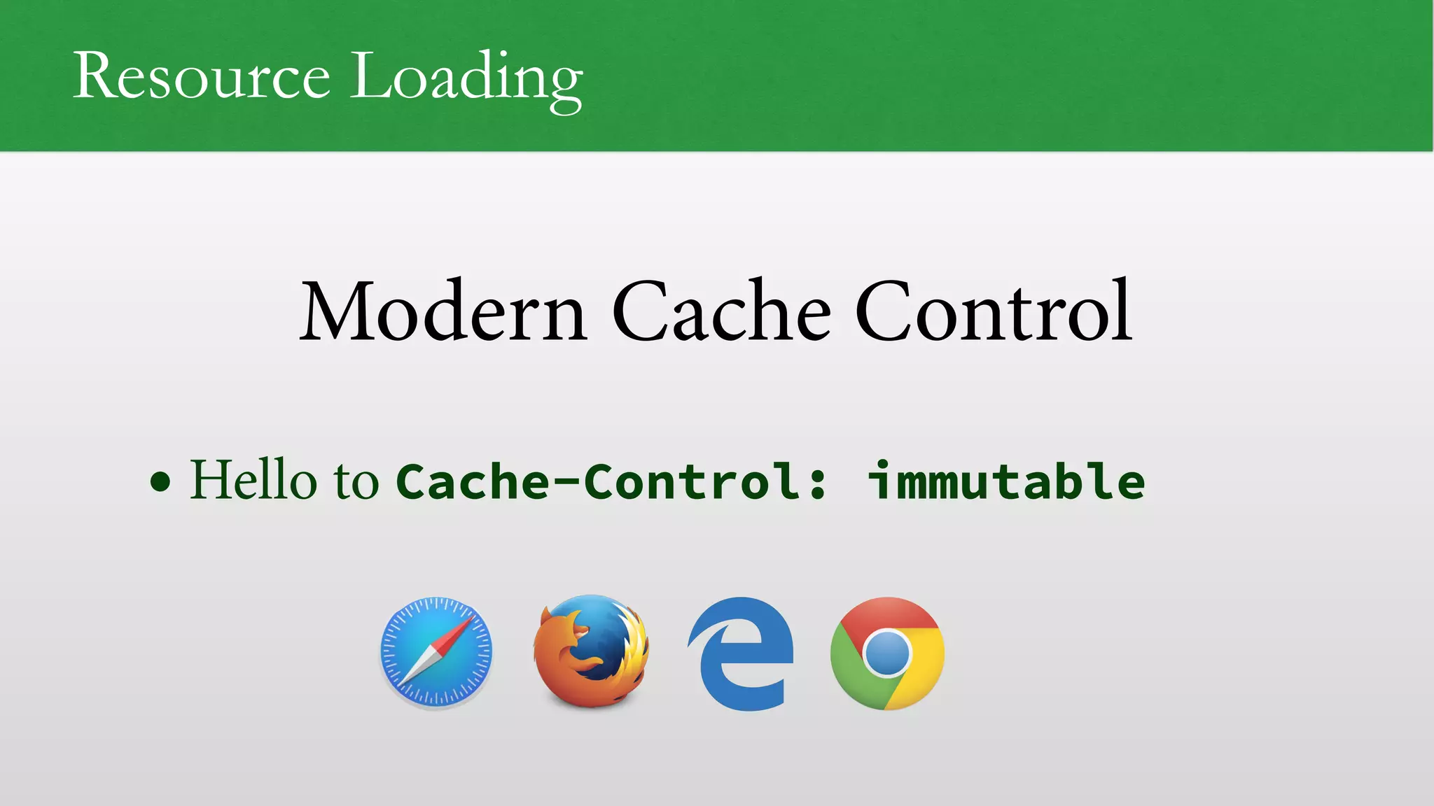 Modern Cache Control
Resource Loading
• Hello to Cache-Control: immutable
 