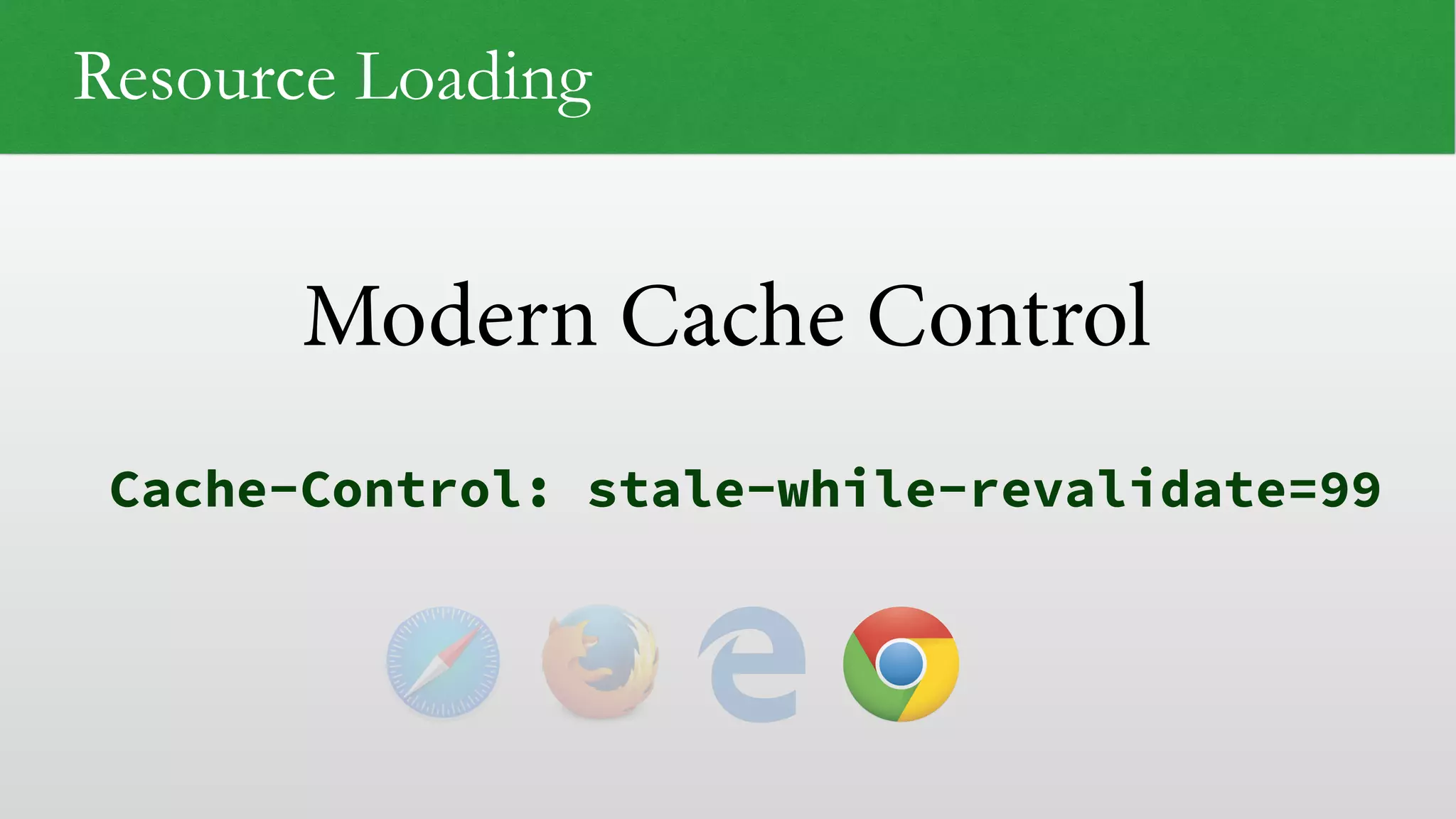 Modern Cache Control
Resource Loading
Cache-Control: stale-while-revalidate=99
 