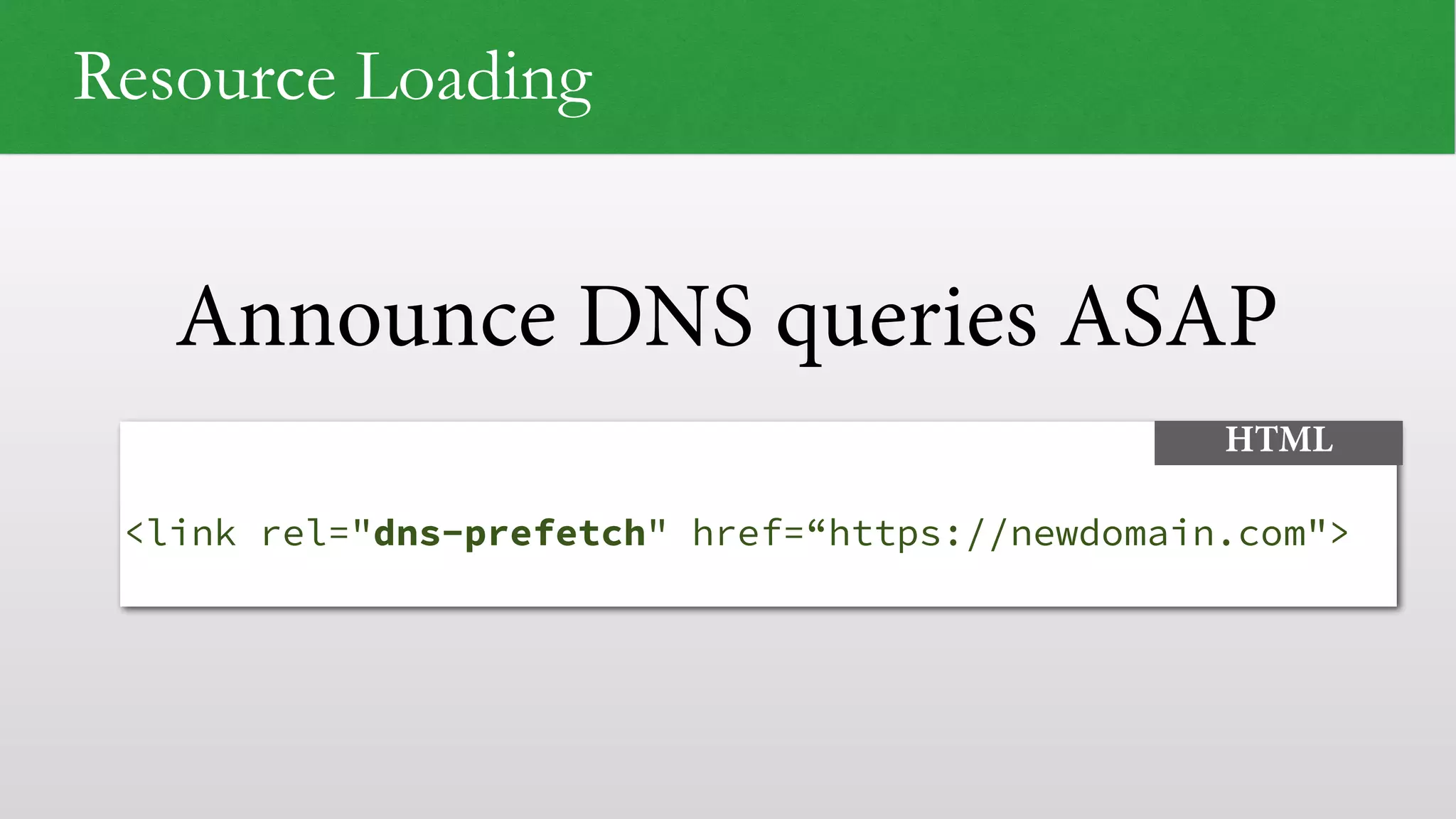 Announce DNS queries ASAP
 
<link rel="dns-prefetch" href=“https://newdomain.com">
HTML
Resource Loading
 