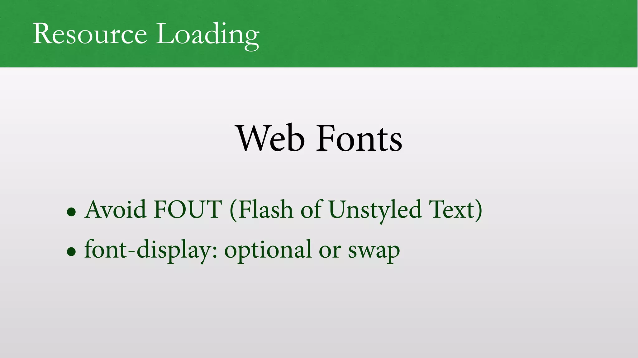 Web Fonts
Resource Loading
• Avoid FOUT (Flash of Unstyled Text)
• font-display: optional or swap
 