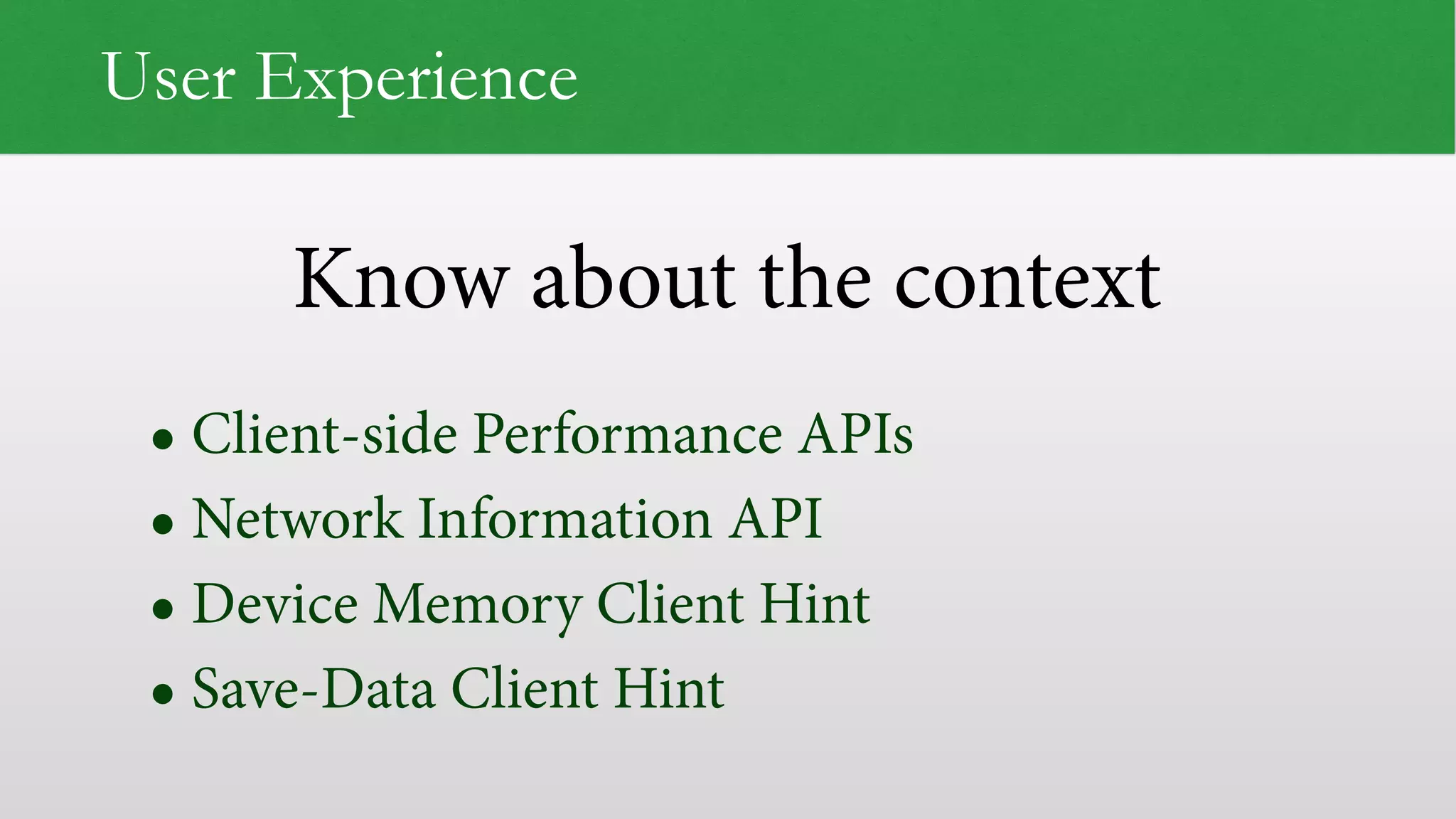 Know about the context
User Experience
• Client-side Performance APIs
• Network Information API
• Device Memory Client Hint
• Save-Data Client Hint
 