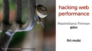 Picture from Simon Howden freedigitalphotos.net!
hacking web
performance
Maximiliano Firtman
@ﬁrt
ﬁrt.mobi
 