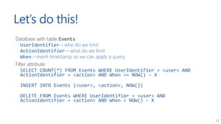 17
Let’s do this!
Database with table Events
UserIdentifier – who do we limit
ActionIdentifier – what do we limit
When – e...