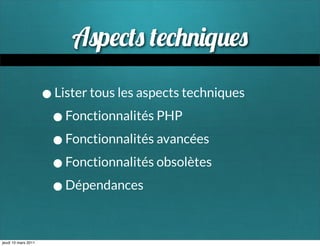 Ap                      q

                     • Lister tous les aspects techniques
                      • Fonctionnalités PHP
                      • Fonctionnalités avancées
                      • Fonctionnalités obsolètes
                      • Dépendances

jeudi 10 mars 2011
 