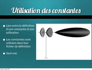 U
   • Lien entre la définition
          d’une constante et son
          utilisation

   • Les constantes sont
          utilisées dans leur
          fichier de définition

   • Sauf une

jeudi 10 mars 2011
 