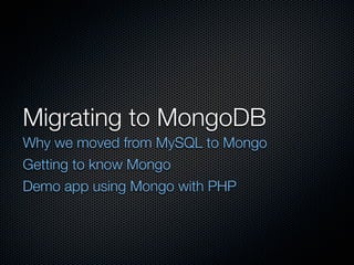 Migrating to MongoDB
Why we moved from MySQL to Mongo
Getting to know Mongo
Demo app using Mongo with PHP
 