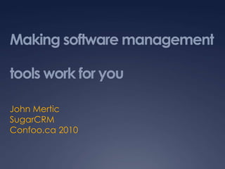 Making software management tools work for you John Mertic SugarCRM Confoo.ca 2010 