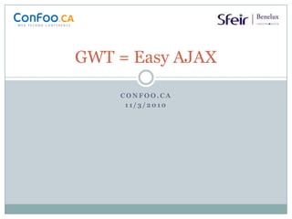 GWT = Easy AJAX Confoo.ca 11/3/2010 