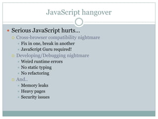 JavaScript hangover<br />Serious JavaScript hurts…<br />Cross-browser compatibility nightmare<br />Fix in one, break in an...