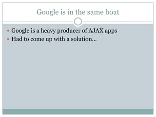 Google is in the same boat<br />Google is a heavy producer of AJAX apps<br />Had to come up with a solution…<br />
