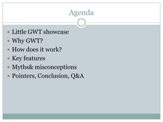 Agenda<br />Little GWT showcase<br />Why GWT?<br />How does it work?<br />Key features<br />Myths & misconceptions<br />Po...