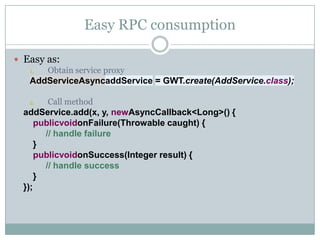 Easy RPC consumption<br />Easy as:<br />Obtain service proxy<br />AddServiceAsyncaddService = GWT.create(AddService.class)...