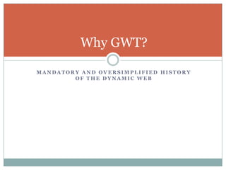 Mandatory and oversimplified history of the dynamic web<br />Why GWT?<br />