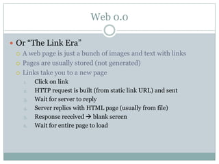 Web 0.0<br />Or “The Link Era”<br />A web page is just a bunch of images and text with links<br />Pages are usually stored...