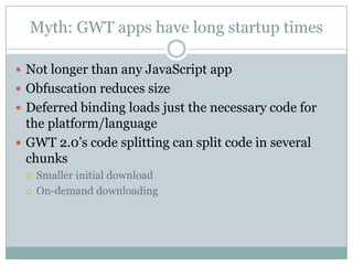 Myth: GWT apps have long startup times<br />Not longer than any JavaScript app<br />Obfuscation reduces size<br />Deferred...