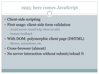 1995: here comes JavaScript<br />Client-side scripting<br />First usage: client-side form validation<br />Avoid server rou...