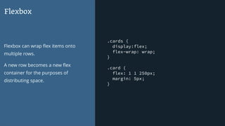 .cards {
display:flex;
flex-wrap: wrap;
}
.card {
flex: 1 1 250px;
margin: 5px;
}
Flexbox
Flexbox can wrap ﬂex items onto
...