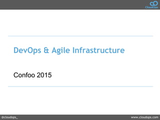 @cloudops_ www.cloudops.com
DevOps & Agile Infrastructure
Confoo 2015
 