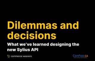 Dilemmas and
Dilemmas and
decisions
decisions
What we’ve learned designing the
What we’ve learned designing the
new Sylius API
new Sylius API
 
