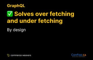 GraphQL
GraphQL
Solves over fetching
Solves over fetching
and under fetching
and under fetching
By design
 