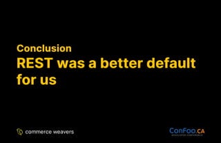 Conclusion
Conclusion
REST was a better default
REST was a better default
for us
for us
 
