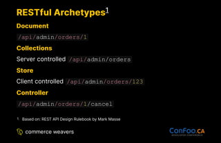 RESTful Archetypes
RESTful Archetypes
Document
Document
/api/admin/orders/1
Collections
Collections
Server controlled /api/admin/orders
Store
Store
Client controlled /api/admin/orders/123
Controller
Controller
/api/admin/orders/1/cancel
1
Based on: REST API Design Rulebook by Mark Masse
1.
 