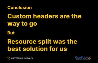 Conclusion
Conclusion
Custom headers are the
Custom headers are the
way to go
way to go
But
But
Resource split was the
Resource split was the
best solution for us
best solution for us
 