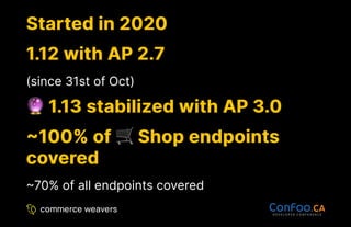 Started in 2020
Started in 2020
1.12 with AP 2.7
1.12 with AP 2.7
(since 31st of Oct)
1.13 stabilized with AP 3.0
1.13 stabilized with AP 3.0
~100% of
~100% of Shop endpoints
Shop endpoints
covered
covered
~70% of all endpoints covered
 