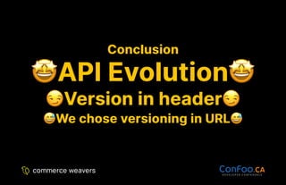 Conclusion
Conclusion
API Evolution
API Evolution
Version in header
Version in header
We chose versioning in URL
We chose versioning in URL
 