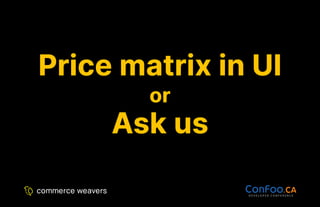 Price matrix in UI
Price matrix in UI
or
or
Ask us
Ask us
 
