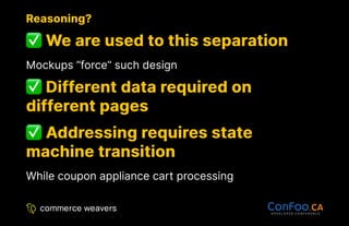 Reasoning?
Reasoning?
We are used to this separation
We are used to this separation
Mockups “force” such design
Different data required on
Different data required on
different pages
different pages
Addressing requires state
Addressing requires state
machine transition
machine transition
While coupon appliance cart processing
 