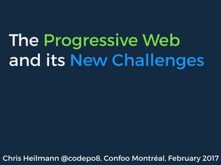 The Progressive Web
and its New Challenges
Chris Heilmann @codepo8, Confoo Montréal, February 2017
 
