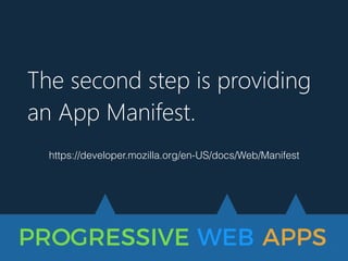 PROGRESSIVE WEB APPS
The second step is providing
an App Manifest.
https://developer.mozilla.org/en-US/docs/Web/Manifest
 