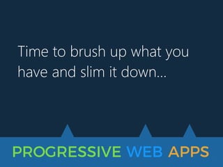 PROGRESSIVE WEB APPS
Time to brush up what you
have and slim it down…
 
