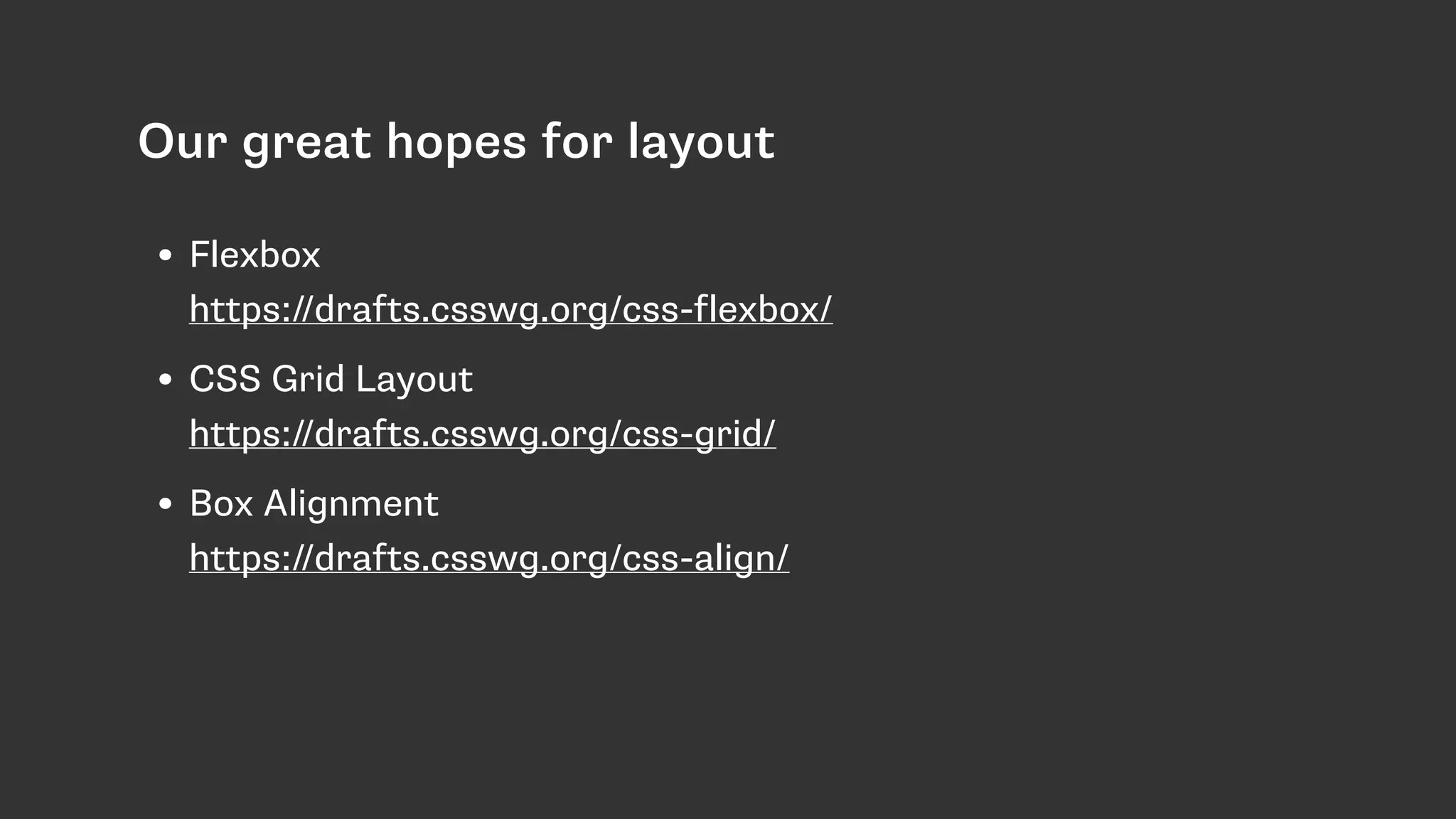 Our great hopes for layout
• Flexbox 
https://drafts.csswg.org/css-flexbox/
• CSS Grid Layout 
https://drafts.csswg.org/css-grid/
• Box Alignment 
https://drafts.csswg.org/css-align/
 