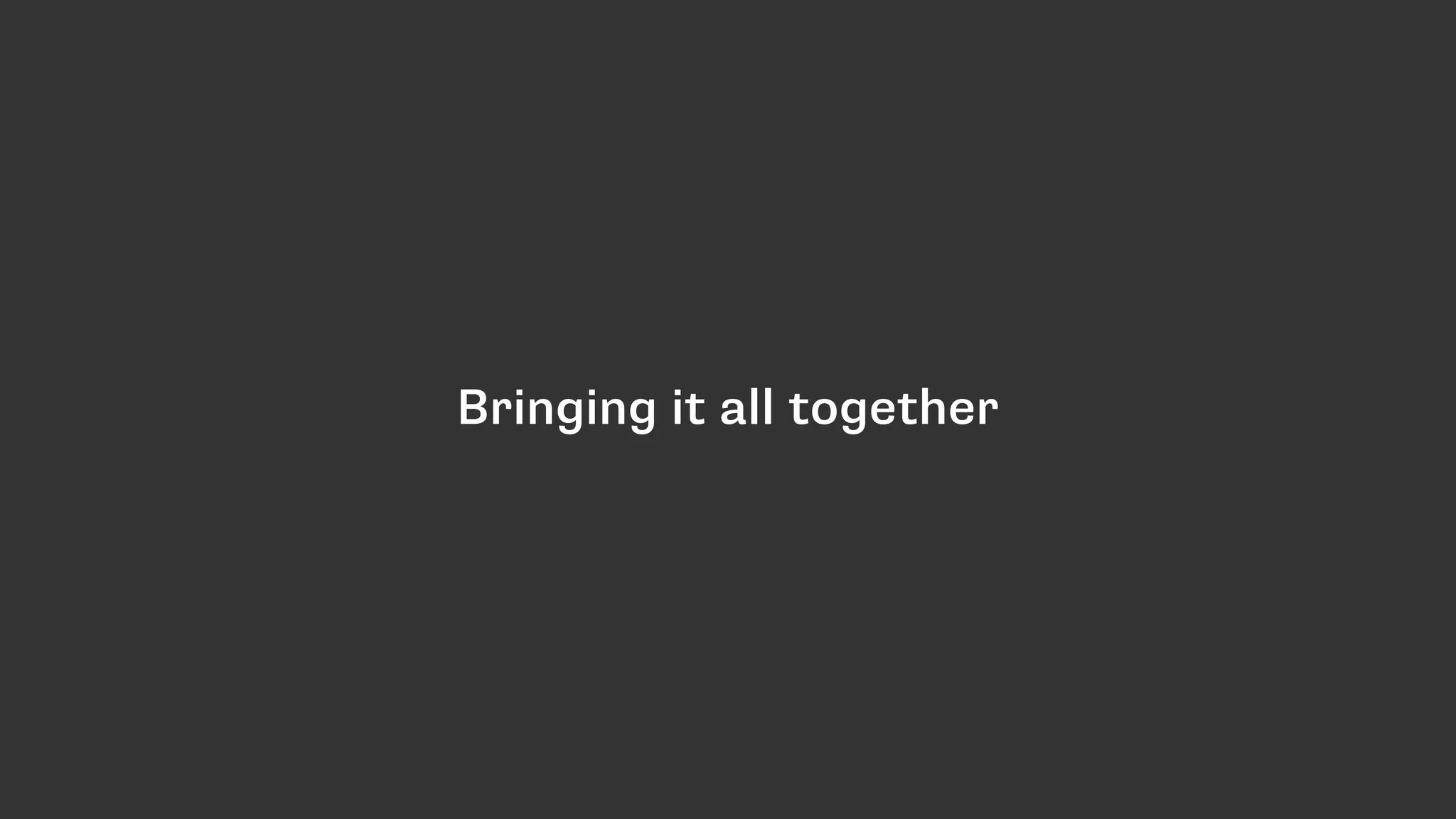 Bringing it all together
 