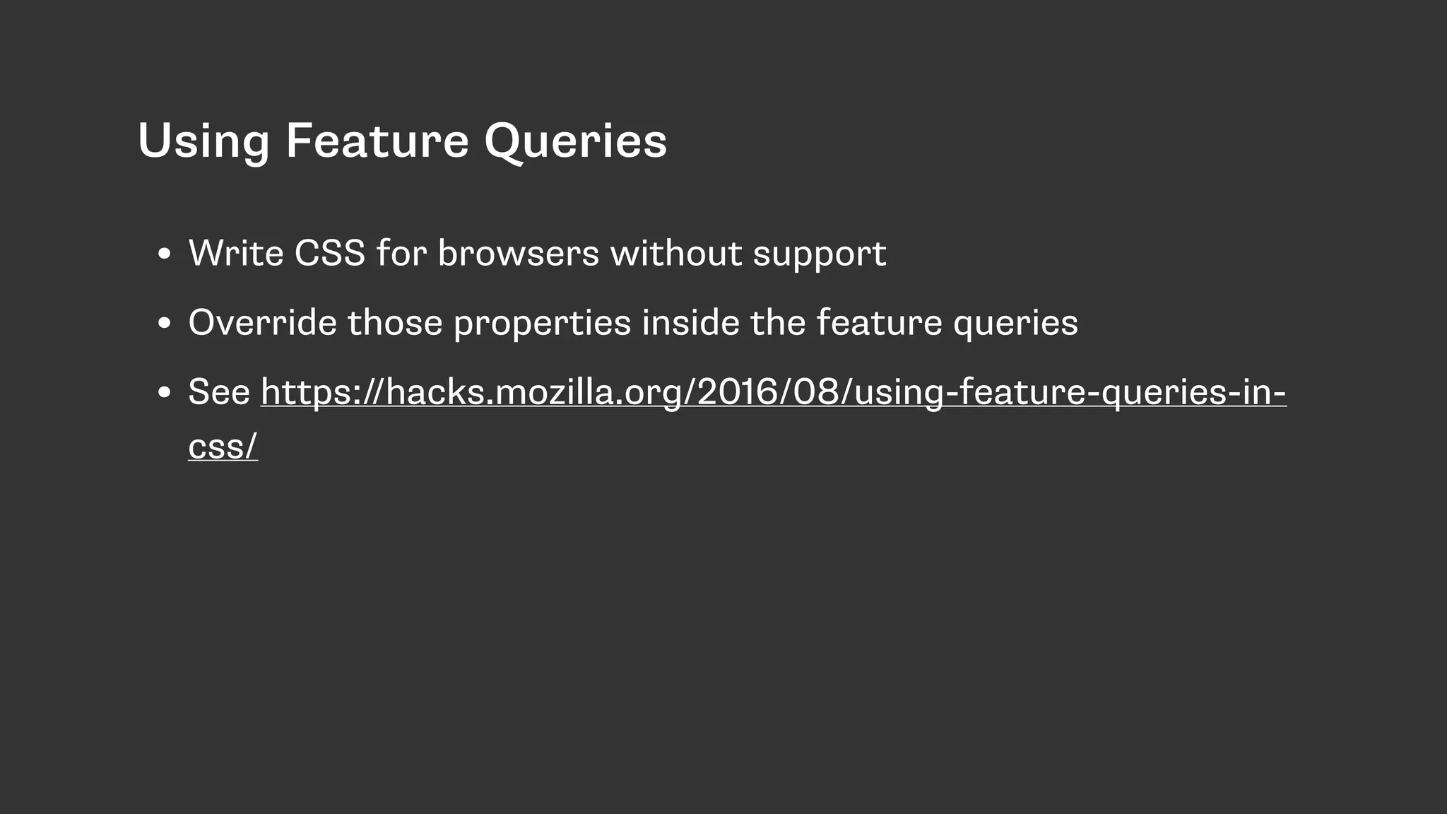 Using Feature Queries
• Write CSS for browsers without support
• Override those properties inside the feature queries
• See https://hacks.mozilla.org/2016/08/using-feature-queries-in-
css/
 
