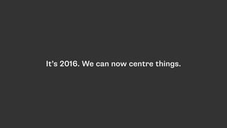 It’s 2016. We can now centre things.
 