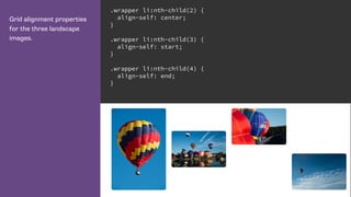 Grid alignment properties
for the three landscape
images.
.wrapper li:nth-child(2) {
align-self: center;
}
.wrapper li:nth-child(3) {
align-self: start;
}
.wrapper li:nth-child(4) {
align-self: end;
}
 