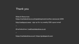 Thank you
Slides & Resources:  
https://rachelandrew.co.uk/speaking/event/confoo-vancouver-2016
http://csslayout.news - sign up for my weekly CSS Layout email
—
@rachelandrew | me@rachelandrew.co.uk
—
https://rachelandrew.co.uk | https://grabaperch.com
 