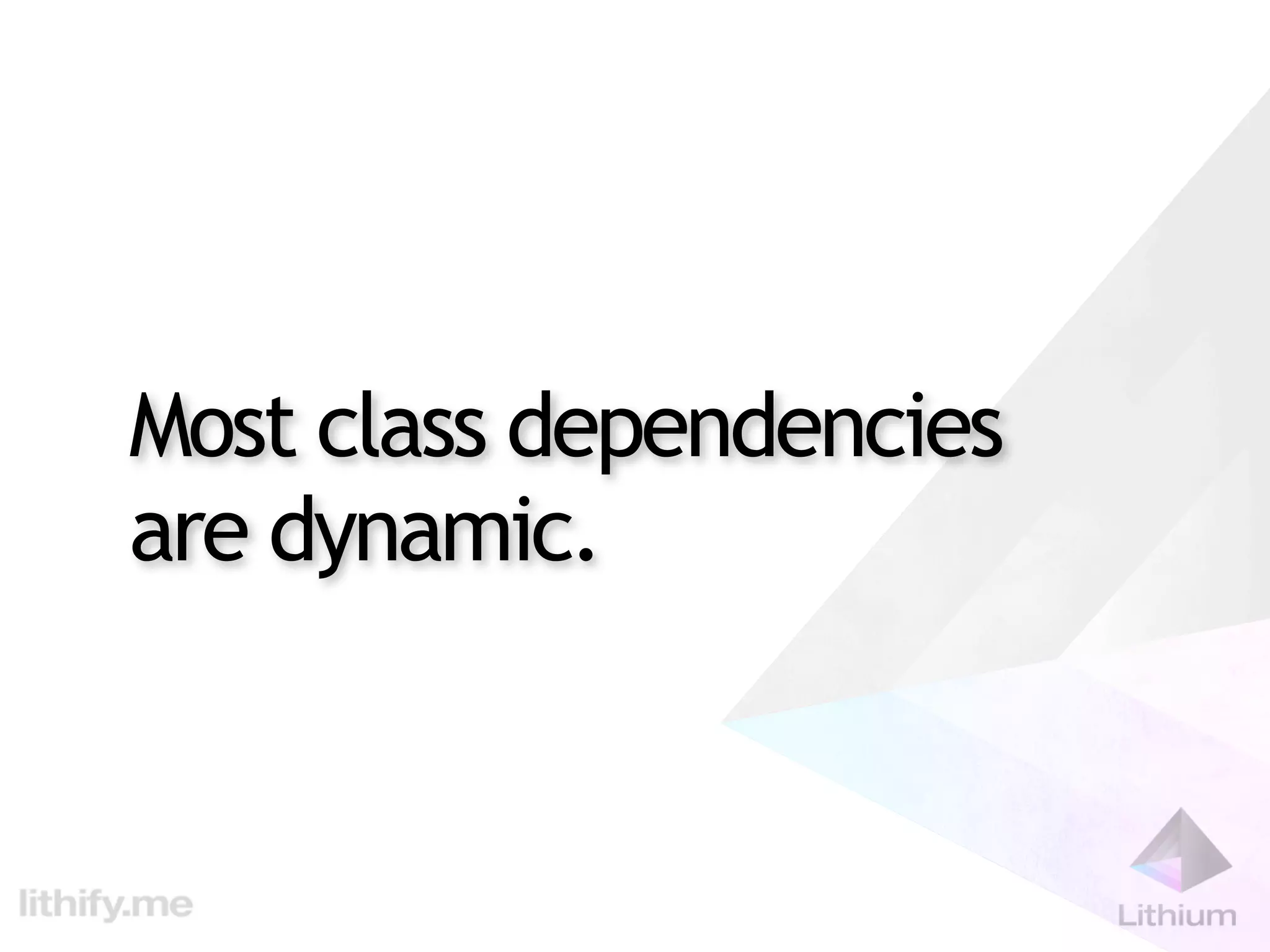 Most class dependencies
are dynamic.
 