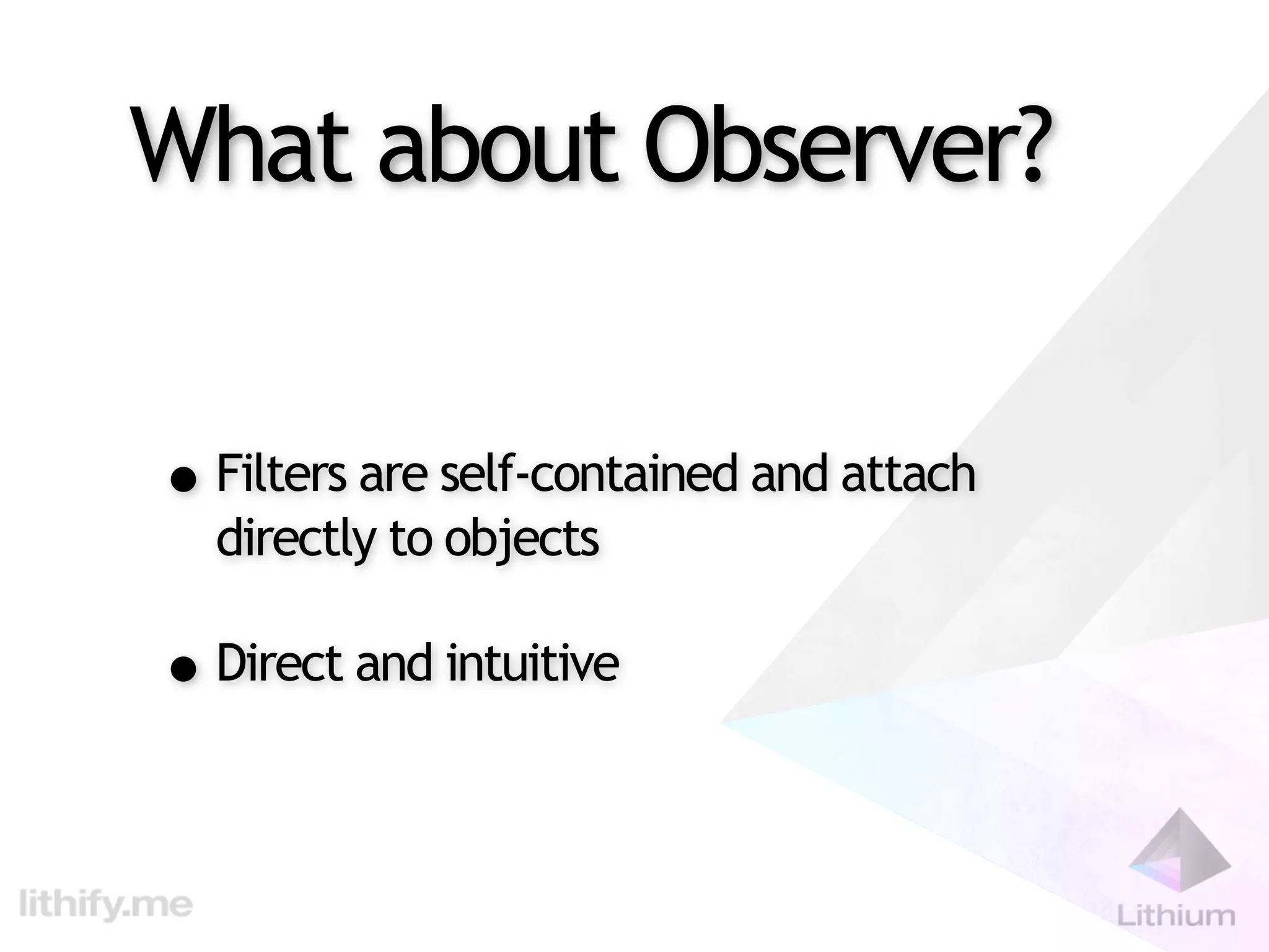 What about Observer?


• Filters are self-contained and attach
  directly to objects

• Direct and intuitive
 