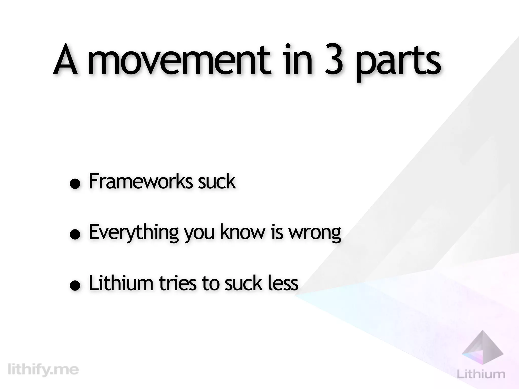 A movement in 3 parts

• Frameworks suck
• Everything you know is wrong
• Lithium tries to suck less
 