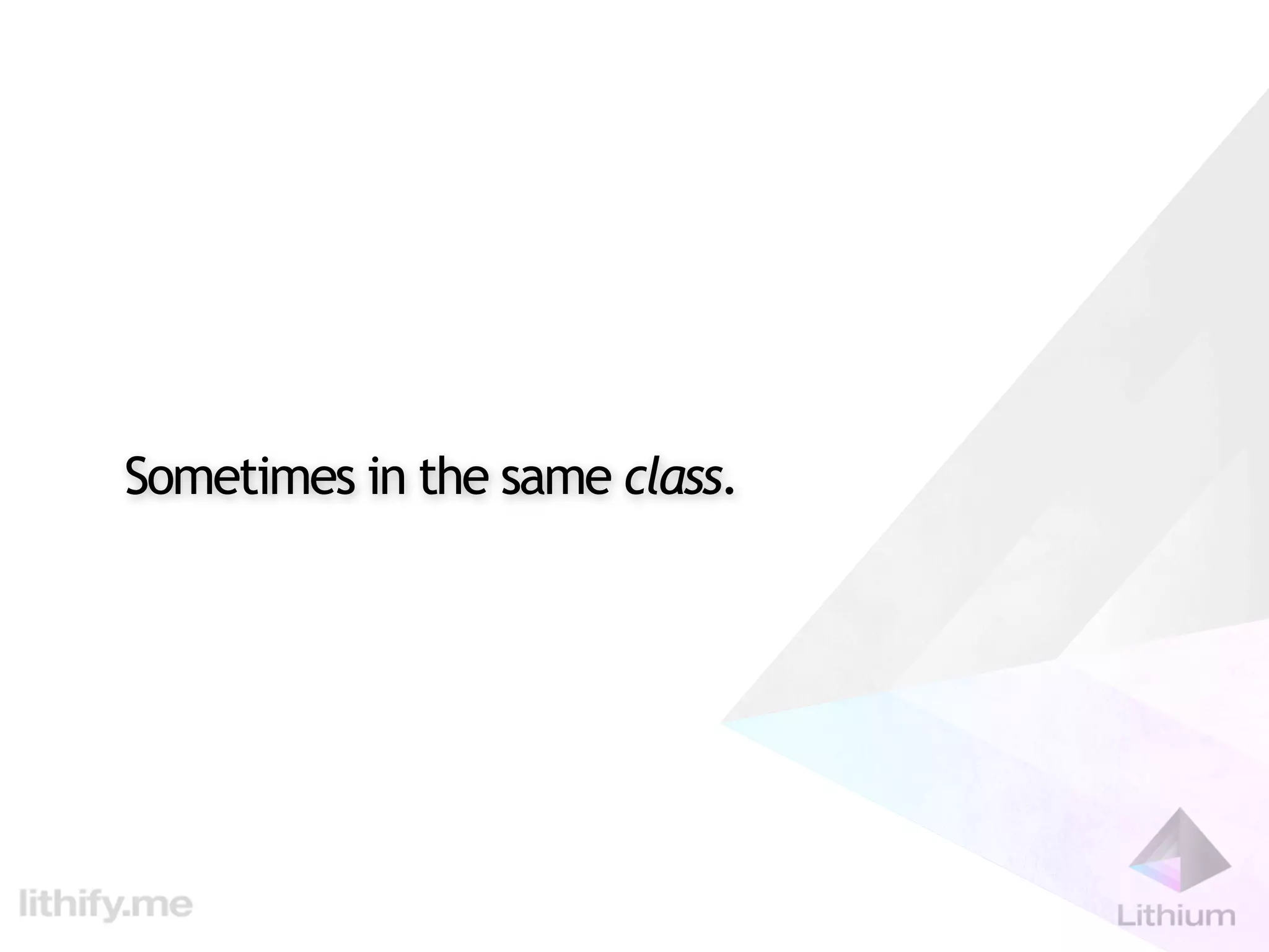 Sometimes in the same class.
 