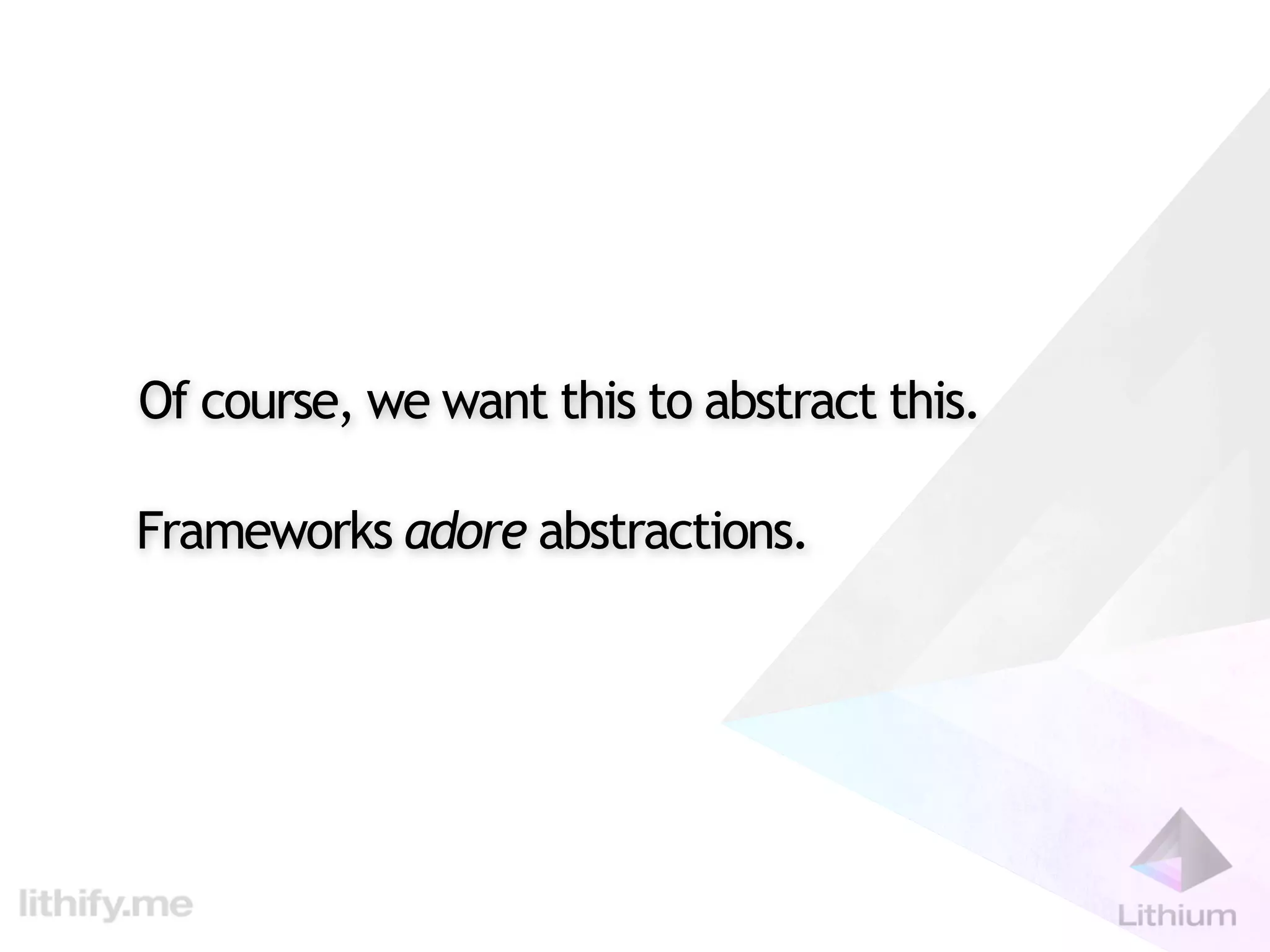 Of course, we want this to abstract this.

Frameworks adore abstractions.
 