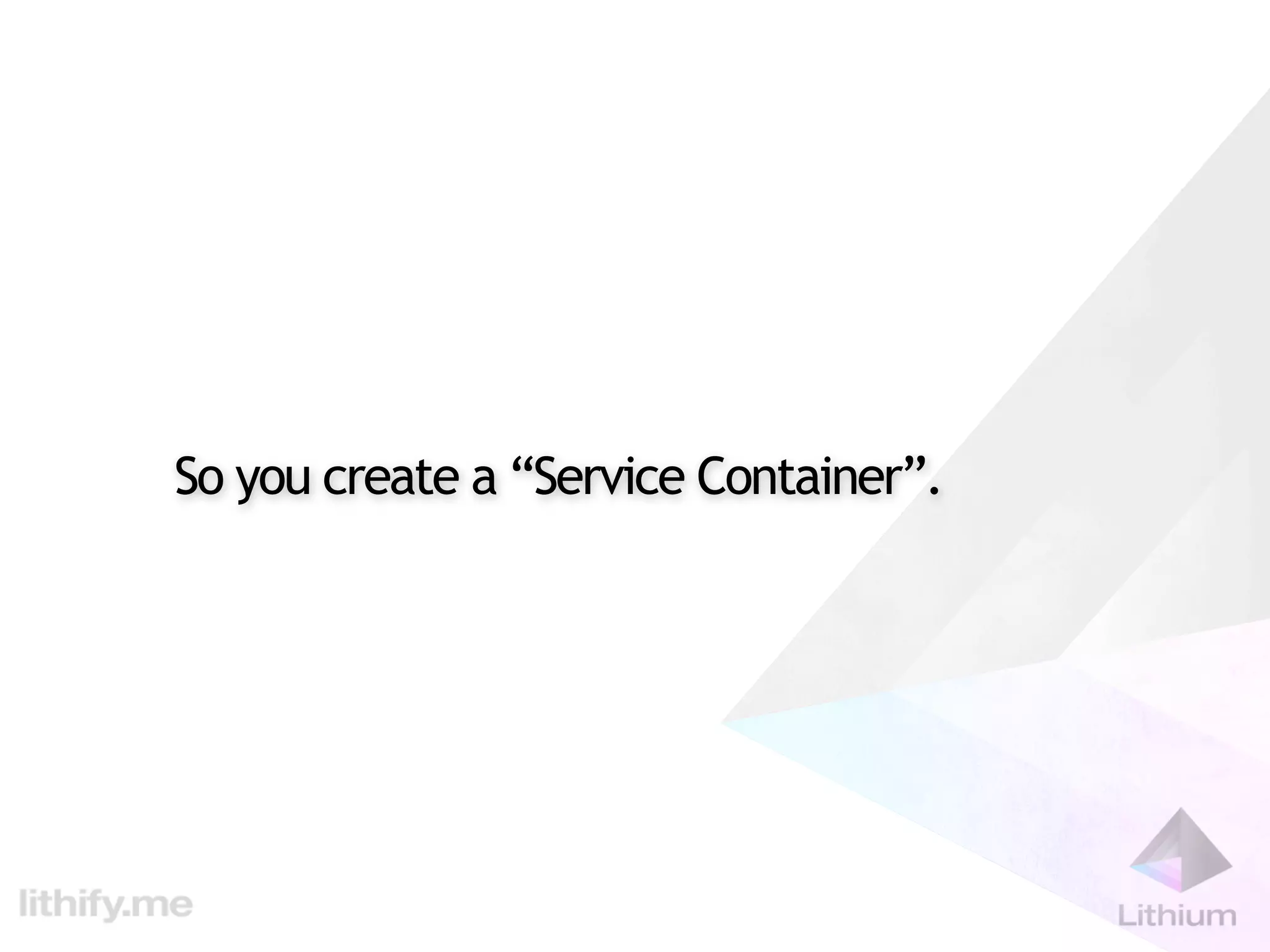 So you create a “Service Container”.
 