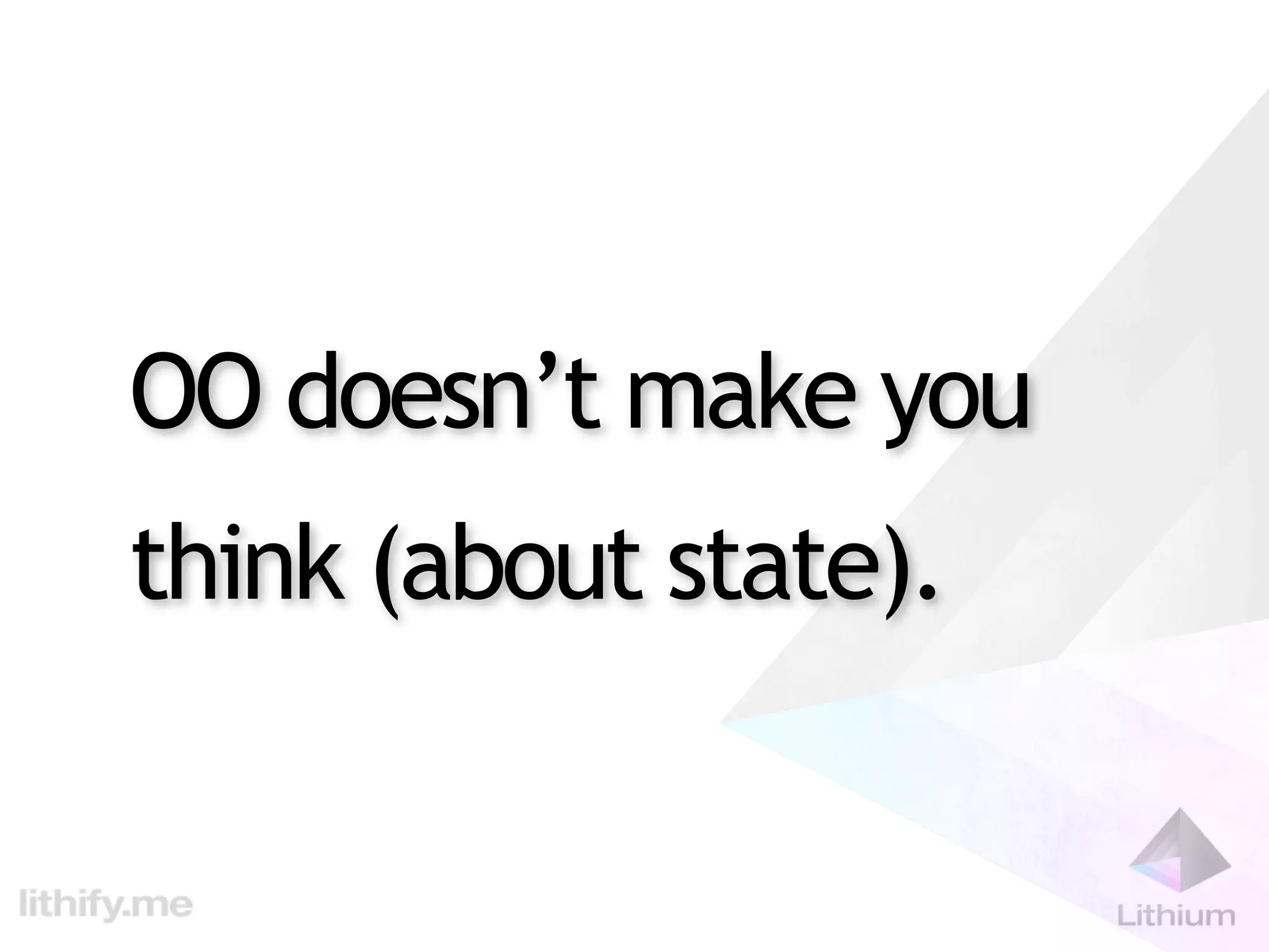 OO doesn’t make you
think (about state).
 