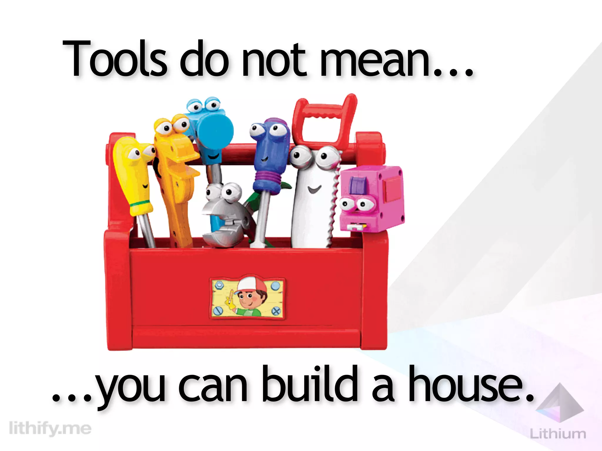 Tools do not mean...




...you can build a house.
 